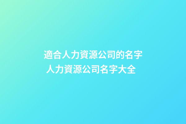 適合人力資源公司的名字 人力資源公司名字大全-第1張-公司起名-玄機派